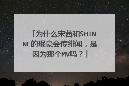 为什么宋茜和SHINNE的珉豪会传绯闻,是因为那个MV吗?