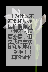 为什么宋茜要和辰亦儒拍偶像剧?我不讨厌辰亦儒,但是我更喜欢妞和尼坤在一起啊!! 真的惆怅、郁闷呐~