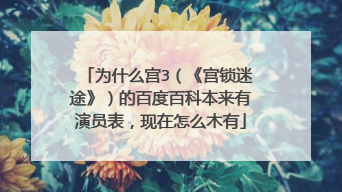 为什么宫3（《宫锁迷途》）的百度百科本来有演员表，现在怎么木有