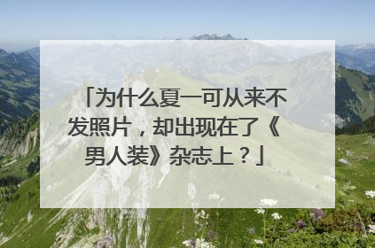 为什么夏一可从来不发照片,却出现在了《男人装》杂志上?
