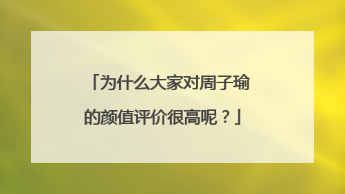 为什么大家对周子瑜的颜值评价很高呢？