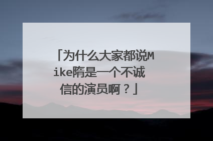 为什么大家都说Mike隋是一个不诚信的演员啊?
