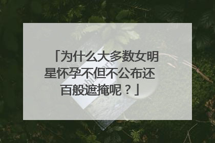 为什么大多数女明星怀孕不但不公布还百般遮掩呢？