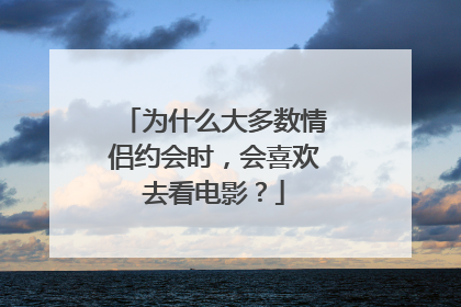 为什么大多数情侣约会时，会喜欢去看电影？