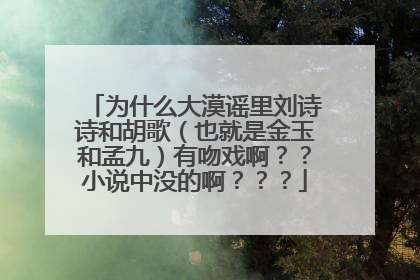为什么大漠谣里刘诗诗和胡歌(也就是金玉和孟九)有吻戏啊??小说中没的啊???