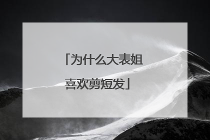 为什么大表姐喜欢剪短发