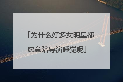 为什么好多女明星都愿意陪导演睡觉呢