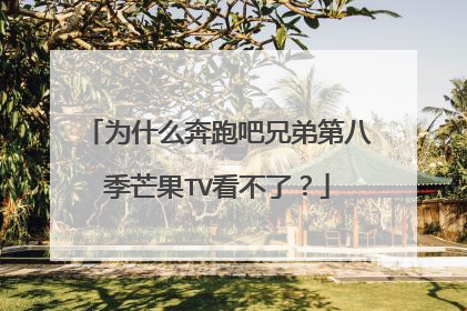 为什么奔跑吧兄弟第八季芒果TV看不了?