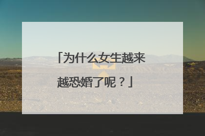 为什么女生越来越恐婚了呢?