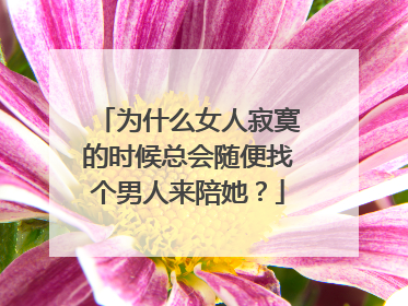 为什么女人寂寞的时候总会随便找个男人来陪她?
