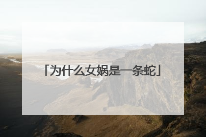 为什么女娲是一条蛇