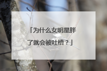 为什么女明星胖了就会被吐槽?