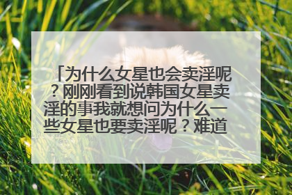 为什么女星也会卖淫呢？刚刚看到说韩国女星卖淫的事我就想问为什么一些女星也要卖淫呢？难道钱还不够吗。