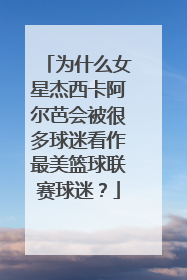 为什么女星杰西卡阿尔芭会被很多球迷看作最美篮球联赛球迷?