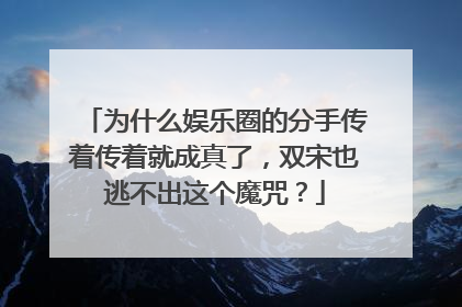 为什么娱乐圈的分手传着传着就成真了,双宋也逃不出这个魔咒?