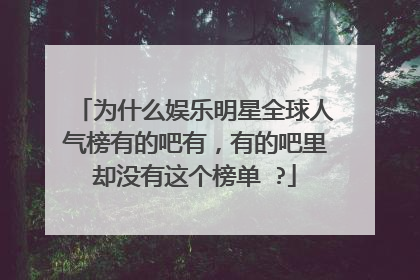 为什么娱乐明星全球人气榜有的吧有，有的吧里却没有这个榜单 ?