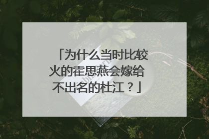 为什么当时比较火的霍思燕会嫁给不出名的杜江？