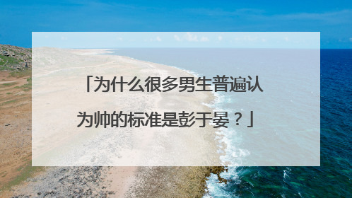 为什么很多男生普遍认为帅的标准是彭于晏？
