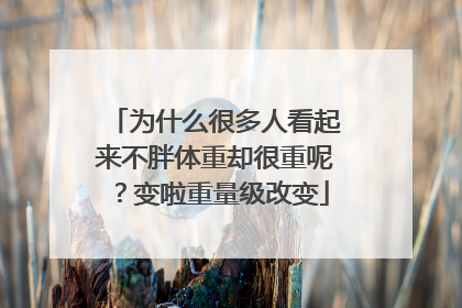 为什么很多人看起来不胖体重却很重呢?变啦重量级改变
