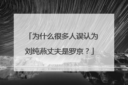 为什么很多人误认为刘纯燕丈夫是罗京？