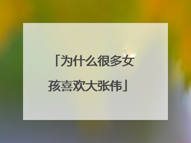 为什么很多女孩喜欢大张伟