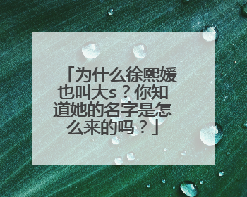为什么徐熙媛也叫大s？你知道她的名字是怎么来的吗？