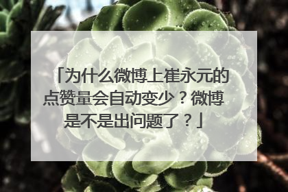 为什么微博上崔永元的点赞量会自动变少?微博是不是出问题了?