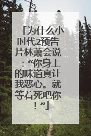 为什么小时代2预告片林萧会说:“你身上的味道真让我恶心。就等着死吧你!”