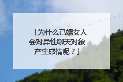 为什么已婚女人会对异性聊天对象产生感情呢?