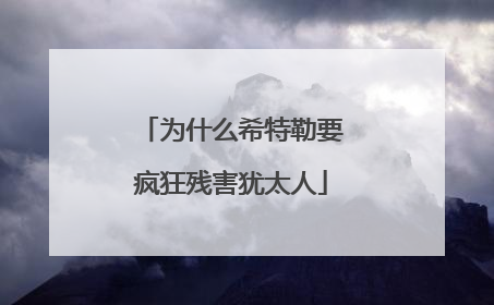 为什么希特勒要疯狂残害犹太人