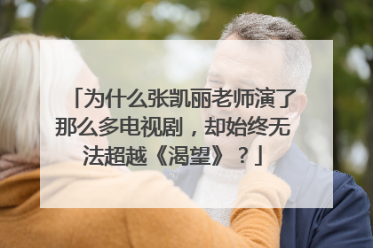 为什么张凯丽老师演了那么多电视剧，却始终无法超越《渴望》？