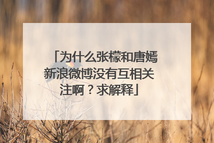 为什么张檬和唐嫣新浪微博没有互相关注啊？求解释