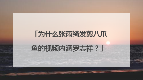 为什么张雨绮发剪八爪鱼的视频内涵罗志祥？