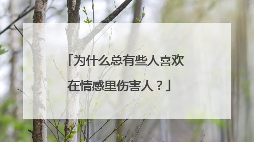 为什么总有些人喜欢在情感里伤害人？