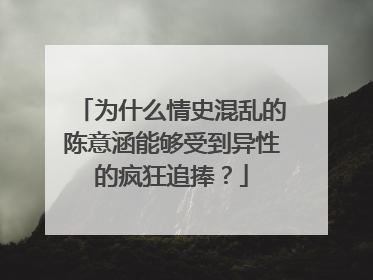 为什么情史混乱的陈意涵能够受到异性的疯狂追捧？