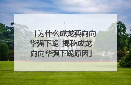 为什么成龙要向向华强下跪 揭秘成龙向向华强下跪原因