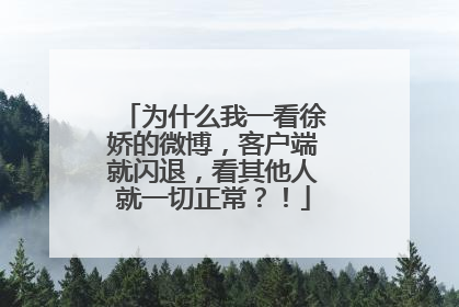 为什么我一看徐娇的微博，客户端就闪退，看其他人就一切正常？！