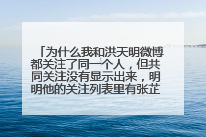 为什么我和洪天明微博都关注了同一个人，但共同关注没有显示出来，明明他的关注列表里有张芷溪，我也关注