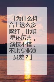 为什么抖音上这么多网红，比明星还厉害，演技不错，不比专业演员差？