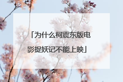 为什么柯震东版电影捉妖记不能上映