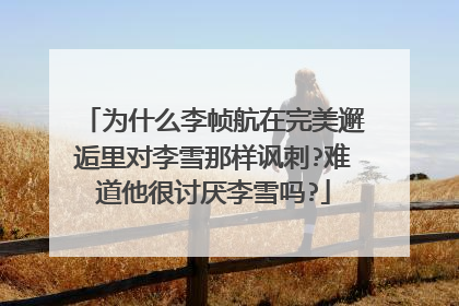 为什么李帧航在完美邂逅里对李雪那样讽刺?难道他很讨厌李雪吗?