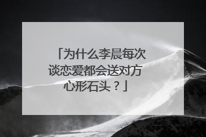 为什么李晨每次谈恋爱都会送对方心形石头?