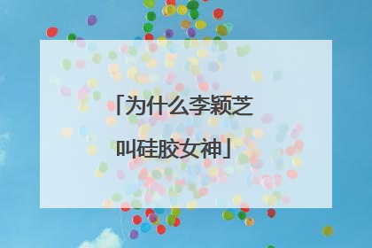 为什么李颖芝叫硅胶女神