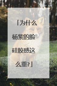 为什么杨紫的脸硅胶感这么重?