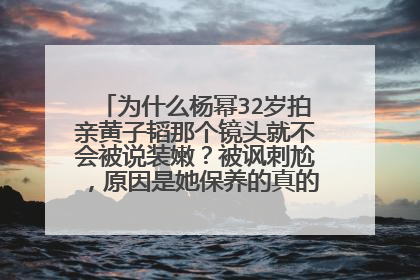 为什么杨幂32岁拍亲黄子韬那个镜头就不会被说装嫩?被讽刺尬,原因是她保养的真的很有少女感?