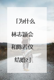 为什么林志颖会和陈若仪结婚?