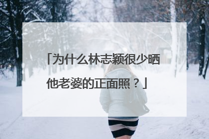 为什么林志颖很少晒他老婆的正面照？