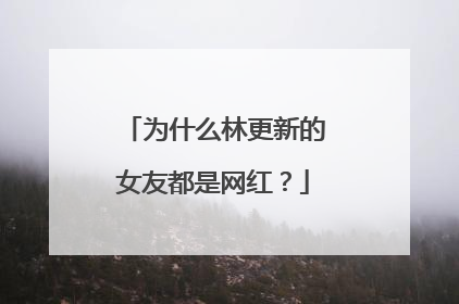 为什么林更新的女友都是网红？