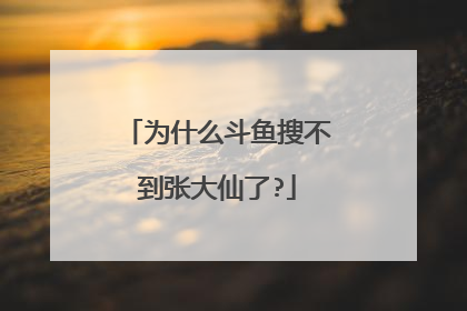 为什么斗鱼搜不到张大仙了?
