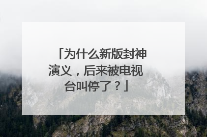 为什么新版封神演义，后来被电视台叫停了？